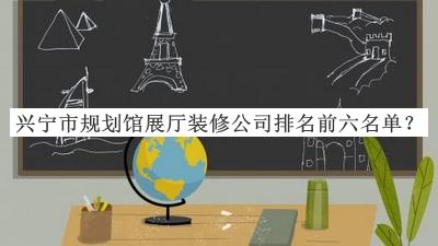 興寧市規(guī)劃館展廳裝修公司排名前六名單公布，閱后既刪