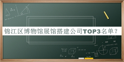 錦江區(qū)博物館展館搭建公司TOP3名單發(fā)布，閱后既刪
