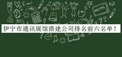 伊寧市通訊展館搭建公司排名前六名單推出，良心推薦