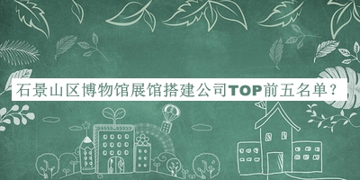 石景山區(qū)博物館展館搭建公司TOP前五名單宣布，趕快收藏