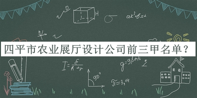 四平市農(nóng)業(yè)展廳設(shè)計(jì)公司前三甲名單推出，良心推薦