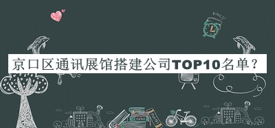 京口區(qū)通訊展館搭建公司TOP10名單發(fā)布，良心推薦