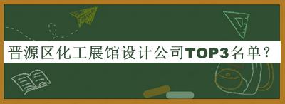 晉源區(qū)化工展館設(shè)計(jì)公司TOP3名單揭曉，趕快收藏