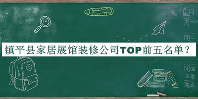 鎮(zhèn)平縣家居展館裝修公司TOP前五名單發(fā)布，趕快收藏