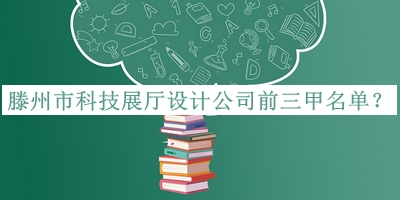 滕州市科技展廳設(shè)計(jì)公司前三甲名單推出，網(wǎng)友推薦