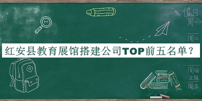 紅安縣教育展館搭建公司TOP前五名單宣布，趕快收藏