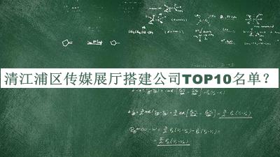清江浦區(qū)傳媒展廳搭建公司TOP10名單公開，值得一看