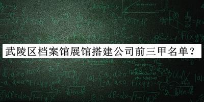 武陵區(qū)檔案館展館搭建公司前三甲名單揭曉，趕快收藏