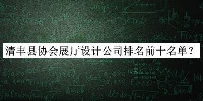 清豐縣協(xié)會(huì)展廳設(shè)計(jì)公司排名前十名單公開，值得一看