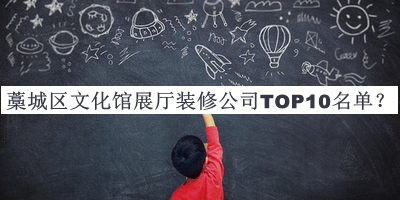 藁城區(qū)文化館展廳裝修公司TOP10名單發(fā)布，良心推薦