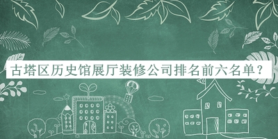 古塔區(qū)歷史館展廳裝修公司排名前六名單宣布，良心推薦