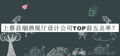上蔡縣煙酒展廳設(shè)計(jì)公司TOP前五名單公布，良心推薦