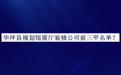 華坪縣規(guī)劃館展廳裝修公司前三甲名單發(fā)布，網(wǎng)友推薦
