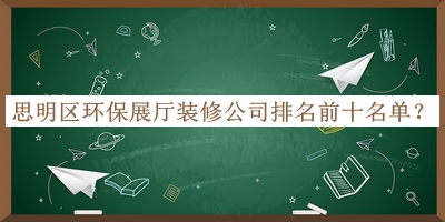 思明區(qū)環(huán)保展廳裝修公司排名前十名單揭曉，趕快收藏