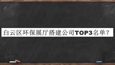 白云區(qū)環(huán)保展廳搭建公司TOP3名單公布，網(wǎng)友推薦