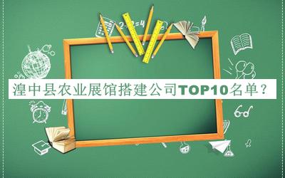 湟中縣農(nóng)業(yè)展館搭建公司TOP10名單公開，閱后既刪