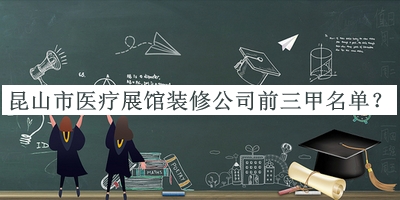 昆山市醫(yī)療展館裝修公司前三甲名單宣布，閱后既刪