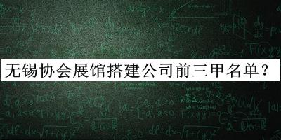 無錫協(xié)會(huì)展館搭建公司前三甲名單揭曉，網(wǎng)友推薦