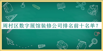 周村區(qū)數(shù)字展館裝修公司排名前十名單發(fā)布，趕快收藏