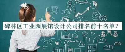 碑林區(qū)工業(yè)園展館設(shè)計(jì)公司排名前十名單推出，值得一看