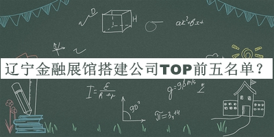 遼寧金融展館搭建公司TOP前五名單推出，值得一看