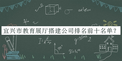 宜興市教育展廳搭建公司排名前十名單揭曉，趕快收藏