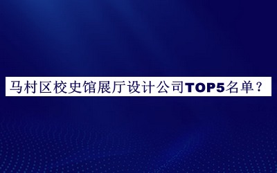 馬村區(qū)校史館展廳設(shè)計公司TOP5名單推出，網(wǎng)友推薦
