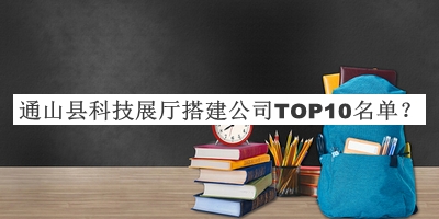 通山縣科技展廳搭建公司TOP10名單發(fā)布，值得一看
