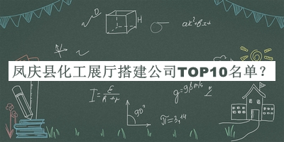 鳳慶縣化工展廳搭建公司TOP10名單公布，趕快收藏