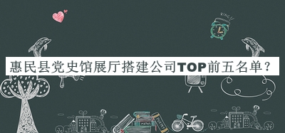 惠民縣黨史館展廳搭建公司TOP前五名單揭曉，良心推薦