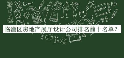 臨潼區(qū)房地產(chǎn)展廳設(shè)計公司排名前十名單發(fā)布，網(wǎng)友推薦