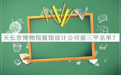 天長市博物館展館設(shè)計公司前三甲名單宣布，良心推薦