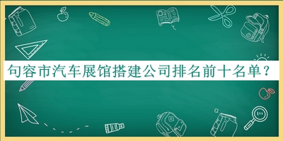 句容市汽車展館搭建公司排名前十名單宣布，值得一看