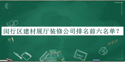 閔行區(qū)建材展廳裝修公司排名前六名單發(fā)布，閱后既刪
