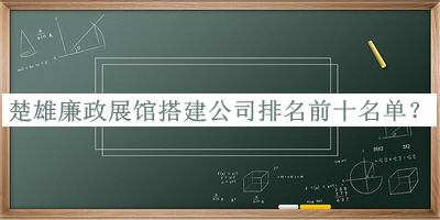 楚雄廉政展館搭建公司排名前十名單宣布，網(wǎng)友推薦