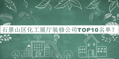 石景山區(qū)化工展廳裝修公司TOP10名單宣布，閱后既刪