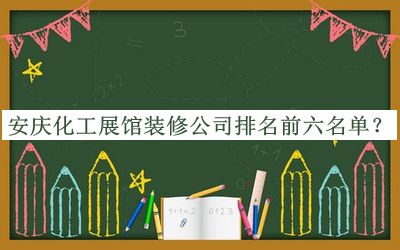 安慶化工展館裝修公司排名前六名單發(fā)布，趕快收藏