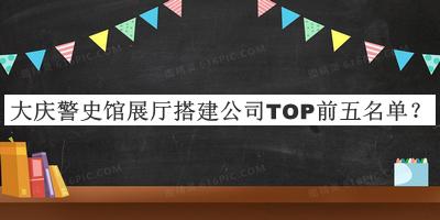 大慶警史館展廳搭建公司TOP前五名單公布，網(wǎng)友推薦
