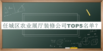 任城區(qū)農(nóng)業(yè)展廳裝修公司TOP5名單揭曉，閱后既刪