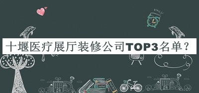 十堰醫(yī)療展廳裝修公司TOP3名單公開，良心推薦