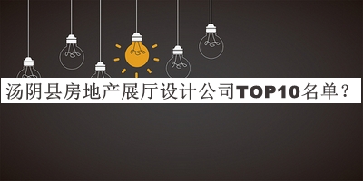 湯陰縣房地產(chǎn)展廳設(shè)計(jì)公司TOP10名單發(fā)布，網(wǎng)友推薦