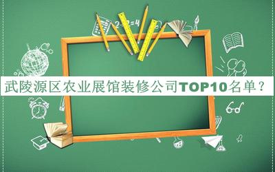 武陵源區(qū)農(nóng)業(yè)展館裝修公司TOP10名單宣布，閱后既刪