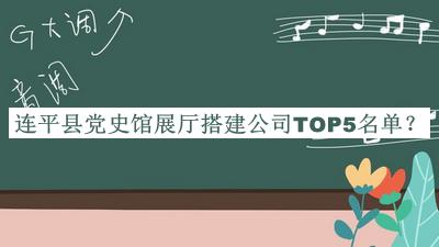 連平縣黨史館展廳搭建公司TOP5名單發(fā)布，趕快收藏