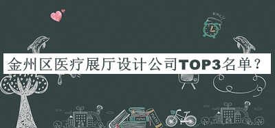 金州區(qū)醫(yī)療展廳設(shè)計(jì)公司TOP3名單公開，網(wǎng)友推薦
