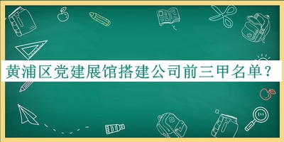 黃浦區(qū)黨建展館搭建公司前三甲名單推出，良心推薦