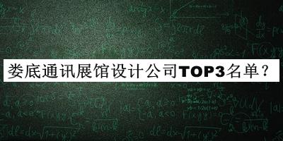 婁底通訊展館設(shè)計(jì)公司TOP3名單揭曉，閱后既刪