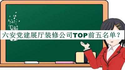 六安黨建展廳裝修公司TOP前五名單推出，良心推薦