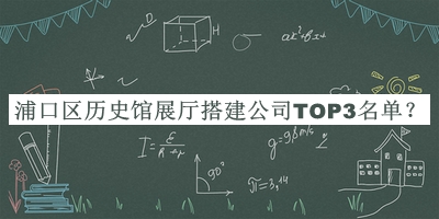 浦口區(qū)歷史館展廳搭建公司TOP3名單推出，趕快收藏