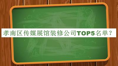 孝南區(qū)傳媒展館裝修公司TOP5名單公開，良心推薦