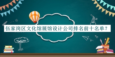 伍家崗區(qū)文化館展館設(shè)計(jì)公司排名前十名單揭曉，值得一看
